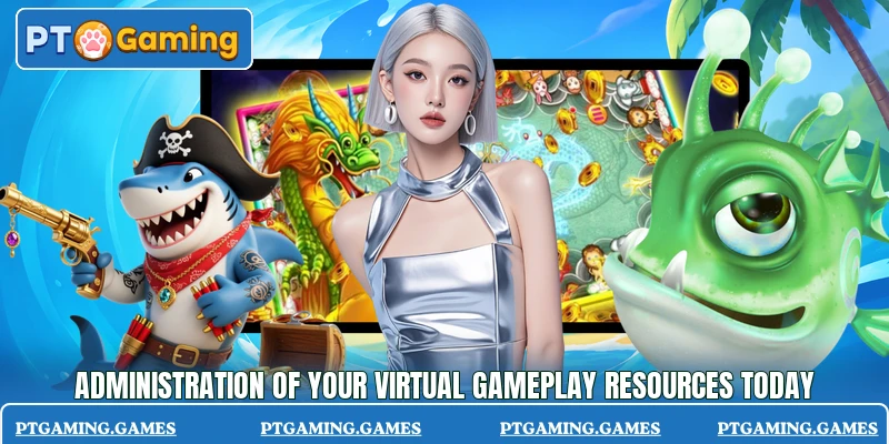 Administration of your virtual gameplay resources today Administration of your virtual gameplay resources today