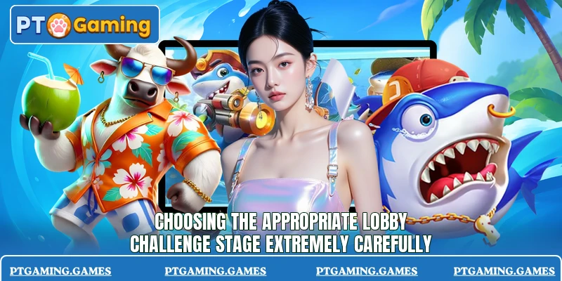Choosing the appropriate lobby challenge stage extremely carefully Choosing the appropriate lobby challenge stage extremely carefully
