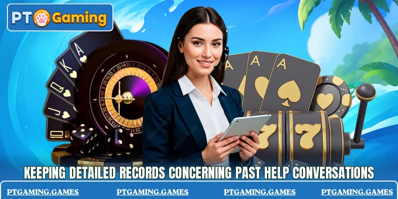 Keeping detailed records concerning past help conversations Keeping detailed records concerning past help conversations